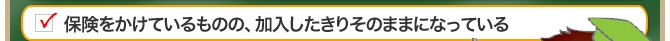 保険をかけているものの、加入したきりそのままになっている