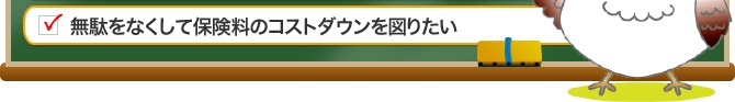 無駄をなくして保険料のコストダウンを図りたい